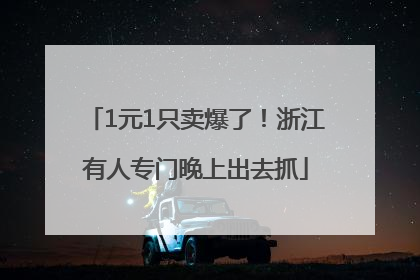 1元1只卖爆了！浙江有人专门晚上出去抓