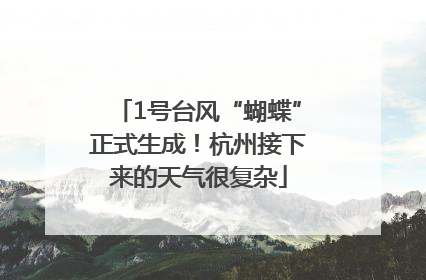1号台风“蝴蝶”正式生成！杭州接下来的天气很复杂
