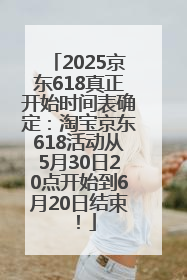 2025京东618真正开始时间表确定：淘宝京东618活动从5月30日20点开始到6月20日结束！