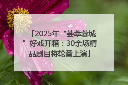 2025年“荟萃蓉城”好戏开箱：30余场精品剧目将轮番上演