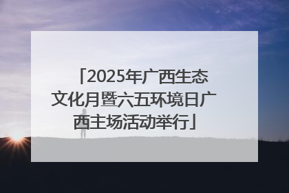 2025年广西生态文化月暨六五环境日广西主场活动举行