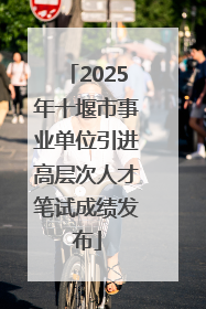 2025年十堰市事业单位引进高层次人才笔试成绩发布