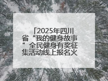 2025年四川省“我的健身故事”全民健身有奖征集活动线上报名火热进行中！