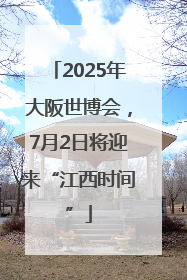 2025年大阪世博会，7月2日将迎来“江西时间”