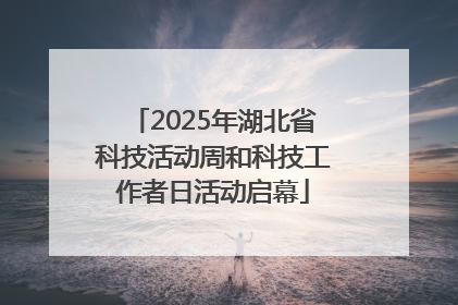 2025年湖北省科技活动周和科技工作者日活动启幕