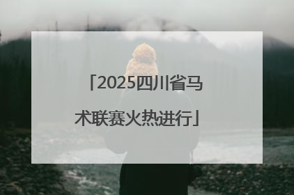 2025四川省马术联赛火热进行
