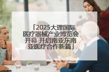 2025大理国际医疗器械产业博览会开幕 开启南亚东南亚医疗合作新篇