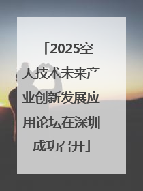 2025空天技术未来产业创新发展应用论坛在深圳成功召开