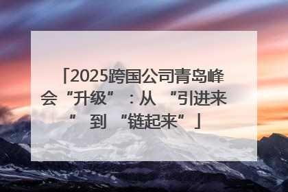 2025跨国公司青岛峰会“升级”：从 “引进来” 到 “链起来”