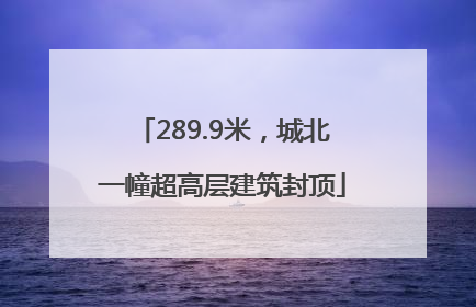 289.9米，城北一幢超高层建筑封顶