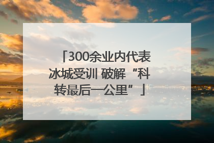 300余业内代表冰城受训 破解“科转最后一公里”