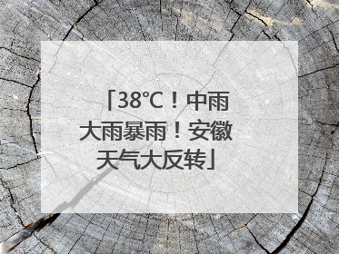 38℃！中雨大雨暴雨！安徽天气大反转