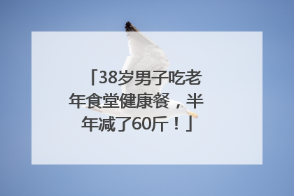 38岁男子吃老年食堂健康餐，半年减了60斤！