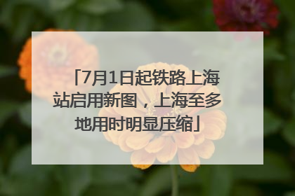 7月1日起铁路上海站启用新图，上海至多地用时明显压缩