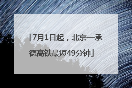 7月1日起，北京—承德高铁最短49分钟