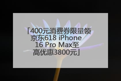 400元消费券限量领 京东618 iPhone 16 Pro Max至高优惠3800元