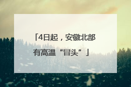 4日起，安徽北部有高温“冒头”