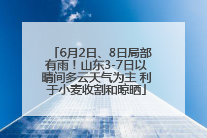 6月2日、8日局部有雨！山东3-7日以晴间多云天气为主 利于小麦收割和晾晒