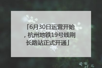 6月30日运营开始，杭州地铁19号线荆长路站正式开通