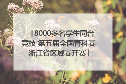 8000多名学生同台竞技 第五届全国青科赛浙江省区域赛开赛