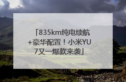 835km纯电续航+豪华配置！小米YU7又一爆款来袭
