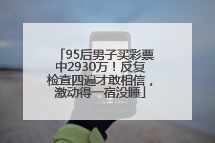 95后男子买彩票中2930万！反复检查四遍才敢相信，激动得一宿没睡