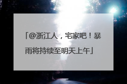 @浙江人，宅家吧！暴雨将持续至明天上午