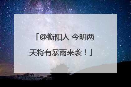 @衡阳人 今明两天将有暴雨来袭！