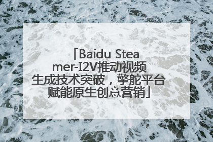 Baidu Steamer-I2V推动视频生成技术突破，擎舵平台赋能原生创意营销