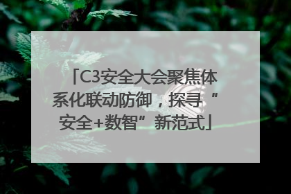 C3安全大会聚焦体系化联动防御，探寻“安全+数智”新范式