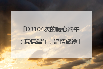 D3104次的暖心端午：粽情端午，温情旅途