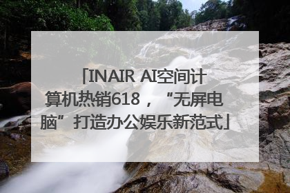 INAIR AI空间计算机热销618，“无屏电脑”打造办公娱乐新范式