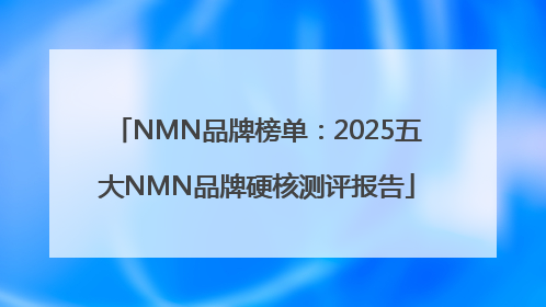 NMN品牌榜单：2025五大NMN品牌硬核测评报告